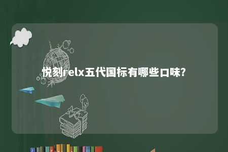 悦刻relx五代国标有哪些口味？ 