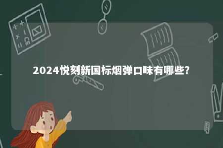 2024悦刻新国标烟弹口味有哪些
？ 